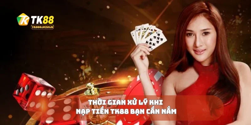 Thời gian xử lý khi nạp tiền TK88 bạn cần nắm