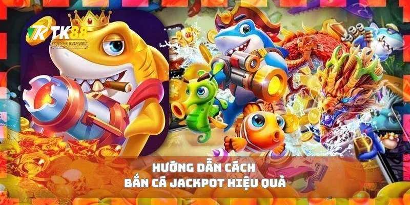 Hướng dẫn cách bắn cá jackpot hiệu quả