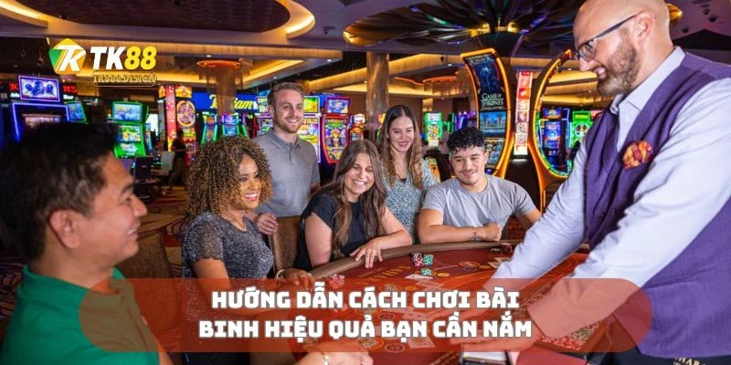 Hướng dẫn  cách chơi bài binh hiệu quả bạn cần nắm