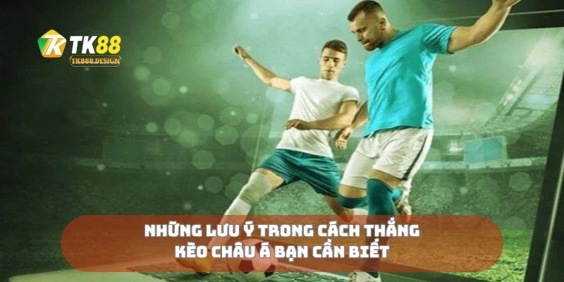 Những lưu ý trong cách thắng kèo châu Á bạn cần biết